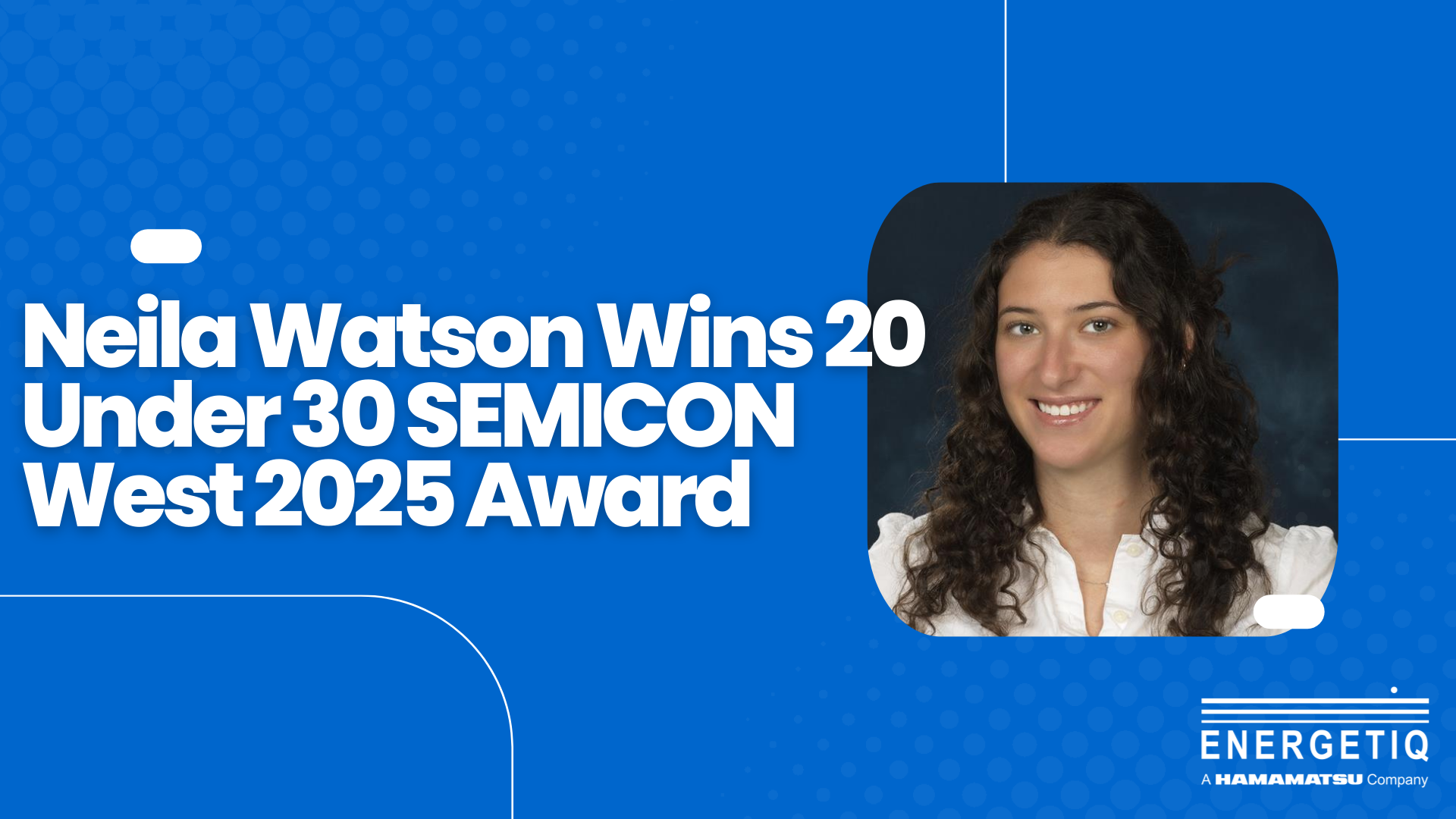 Energetiq's Neila Watson Honored with SEMICON West 20 Under 30 Award